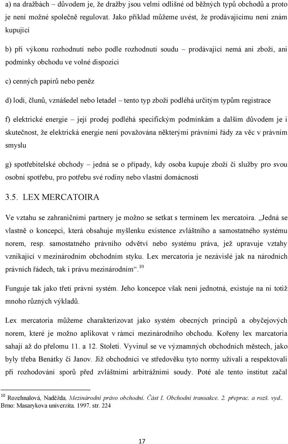 papírů nebo peněz d) lodí, člunů, vznášedel nebo letadel tento typ zboţí podléhá určitým typům registrace f) elektrické energie její prodej podléhá specifickým podmínkám a dalším důvodem je i