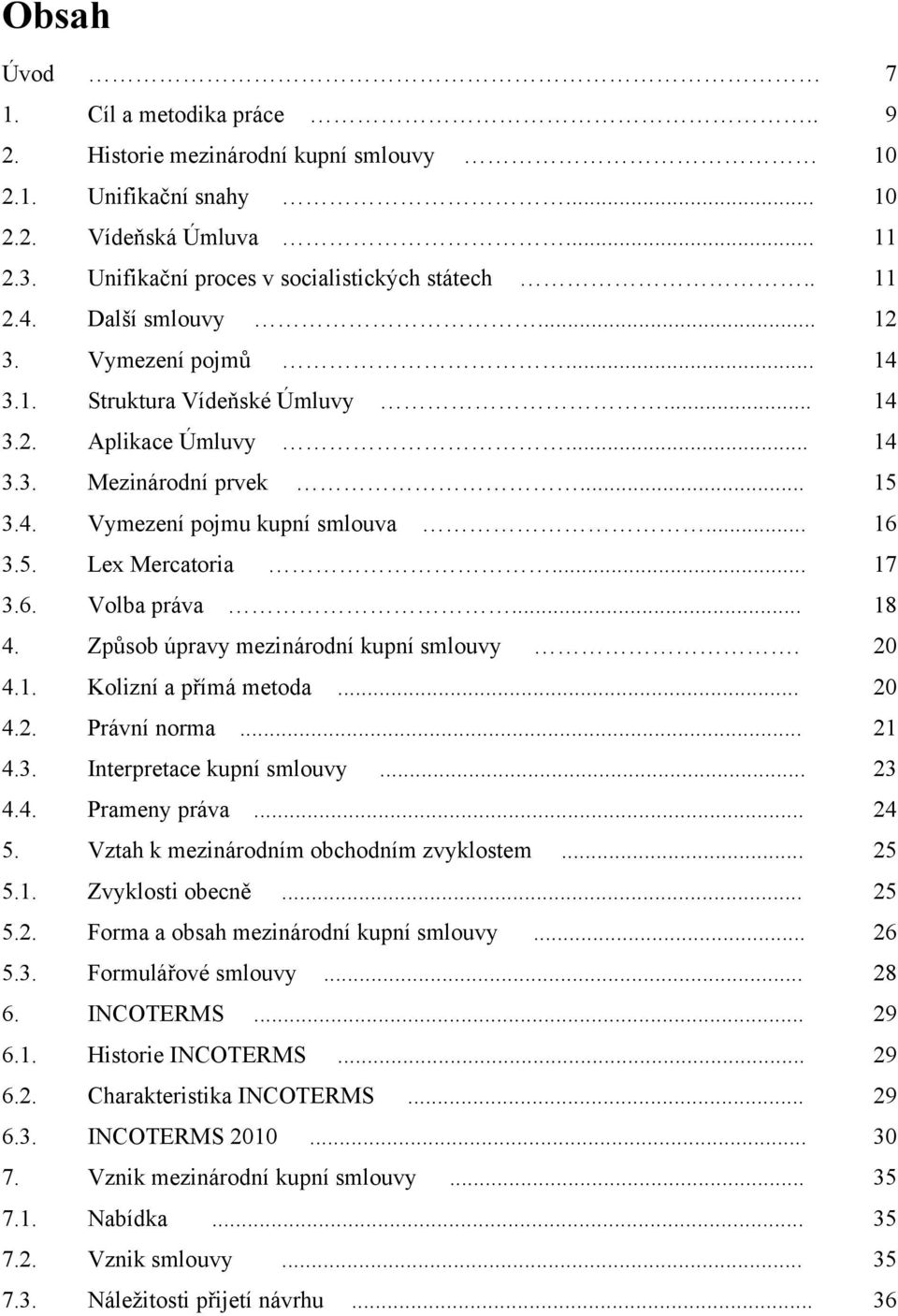 .. 17 3.6. Volba práva... 18 4. Způsob úpravy mezinárodní kupní smlouvy. 20 4.1. Kolizní a přímá metoda... 20 4.2. Právní norma... 21 4.3. Interpretace kupní smlouvy... 23 4.4. Prameny práva... 24 5.