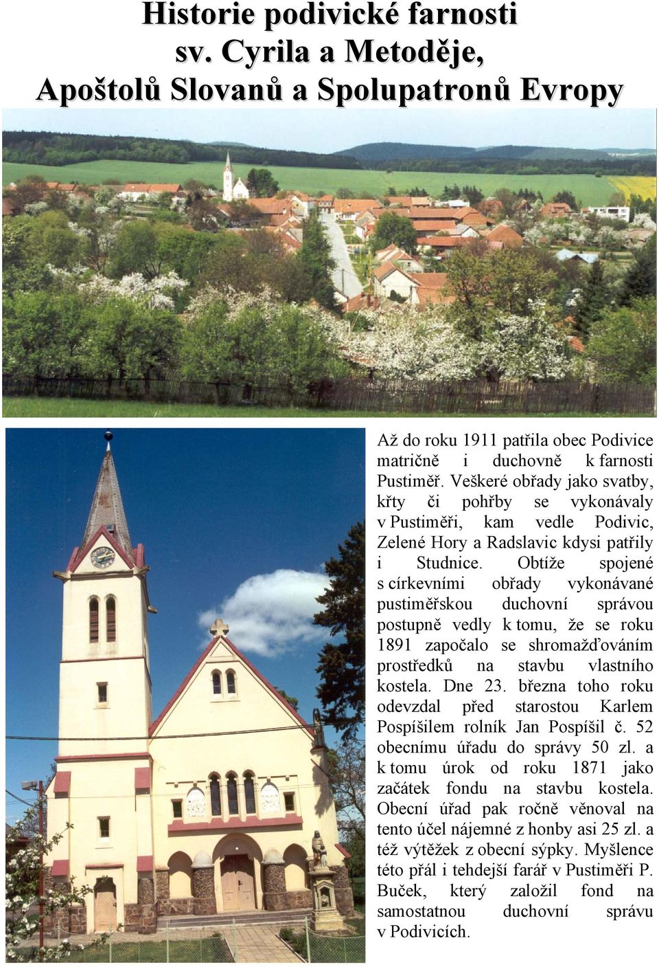 Obtíže spojené s církevními obřady vykonávané pustiměřskou duchovní správou postupně vedly k tomu, že se roku 1891 započalo se shromažďováním prostředků na stavbu vlastního kostela. Dne 23.