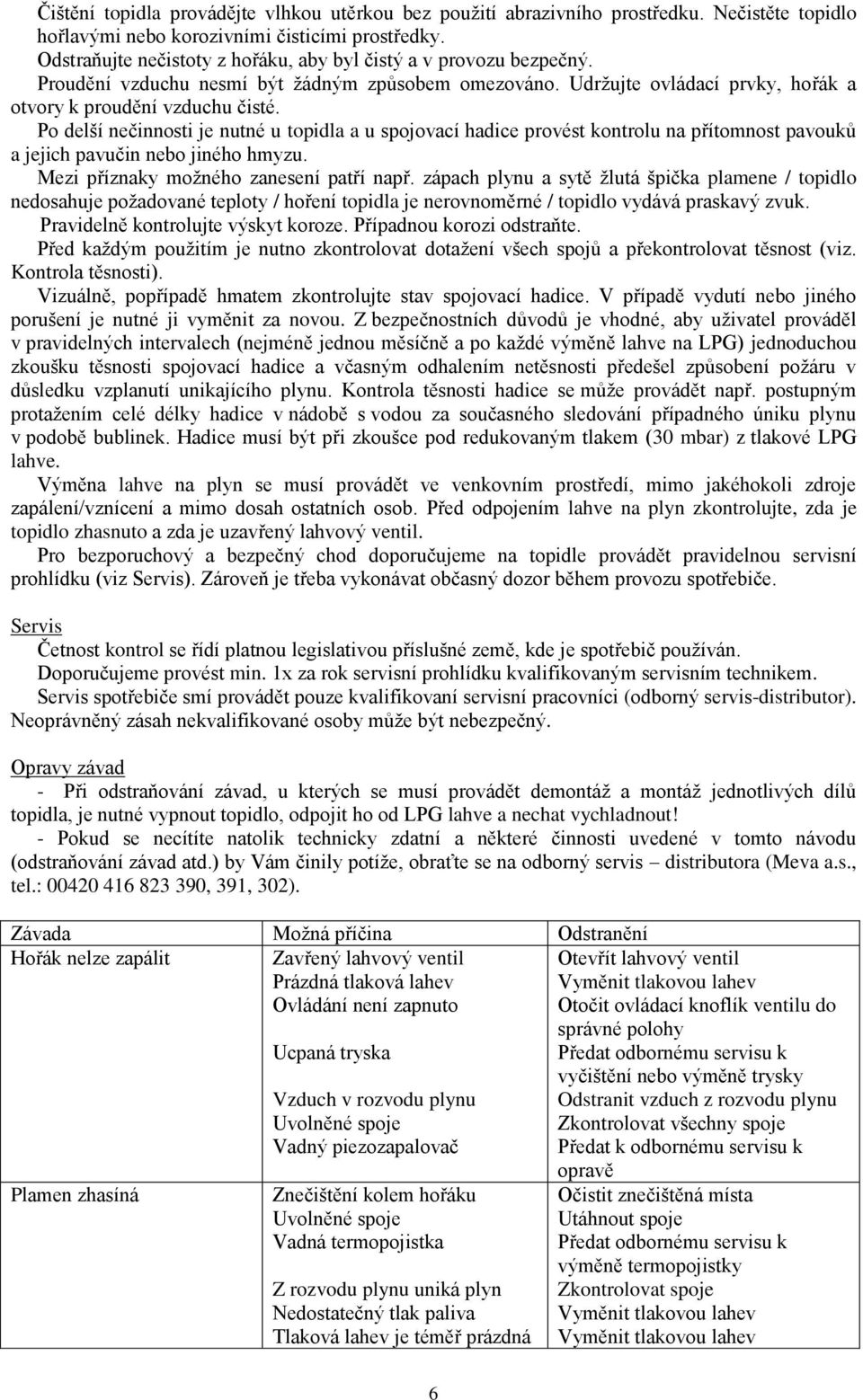 Po delší nečinnosti je nutné u topidla a u spojovací hadice provést kontrolu na přítomnost pavouků a jejich pavučin nebo jiného hmyzu. Mezi příznaky možného zanesení patří např.