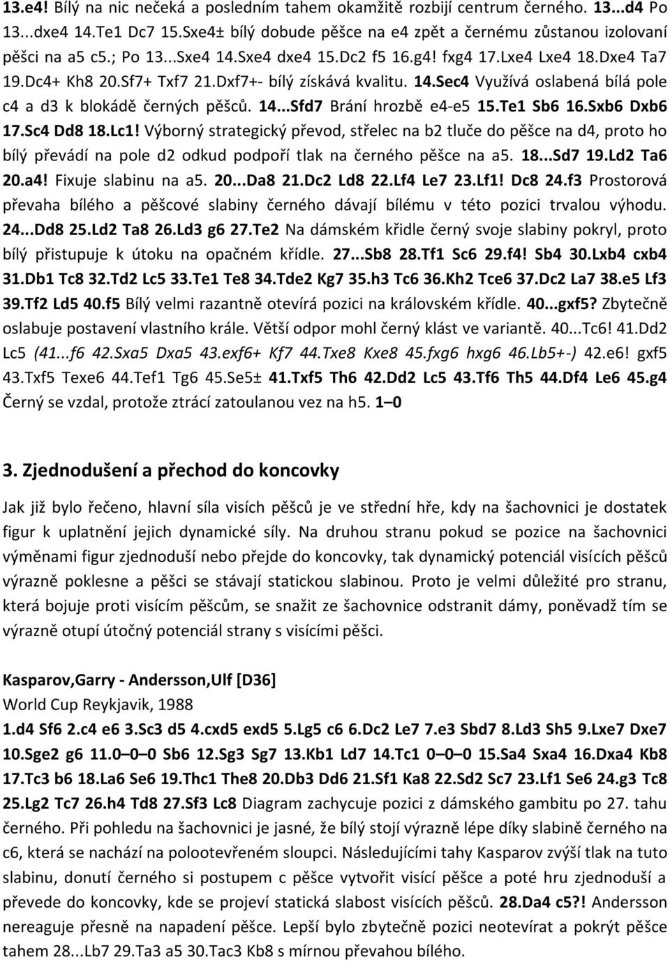 Te1 Sb6 16.Sxb6 Dxb6 17.Sc4 Dd8 18.Lc1! Výborný strategický převod, střelec na b2 tluče do pěšce na d4, proto ho bílý převádí na pole d2 odkud podpoří tlak na černého pěšce na a5. 18...Sd7 19.
