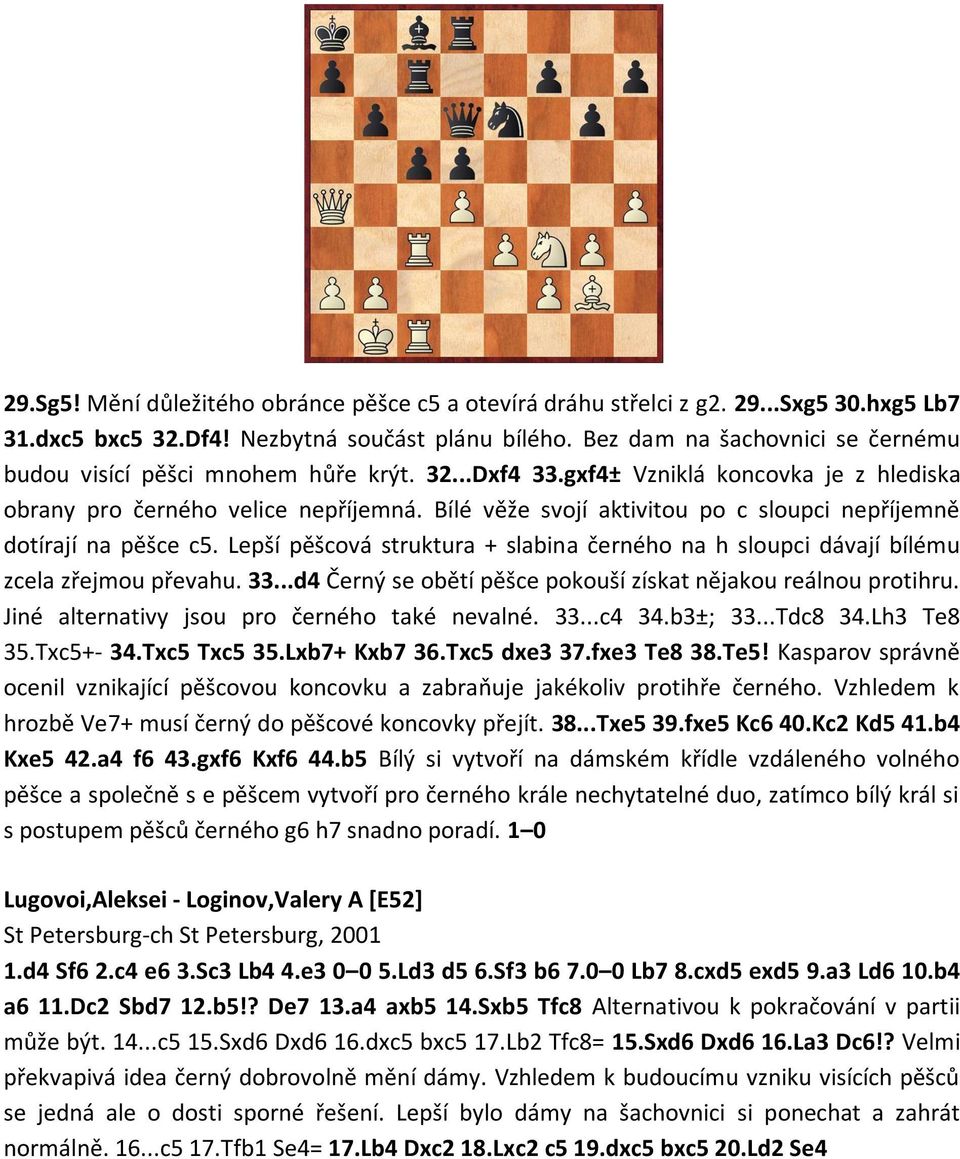 Bílé věže svojí aktivitou po c sloupci nepříjemně dotírají na pěšce c5. Lepší pěšcová struktura + slabina černého na h sloupci dávají bílému zcela zřejmou převahu. 33.