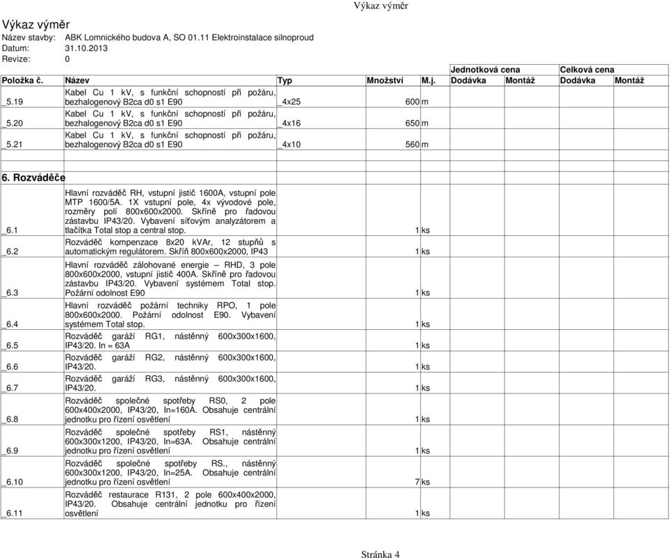 10 _6.11 Hlavní rozváděč RH, vstupní jistič 1600A, vstupní pole MTP 1600/5A. 1X vstupní pole, 4x vývodové pole, rozměry polí 800x600x2000. Skříně pro řadovou zástavbu IP43/20.