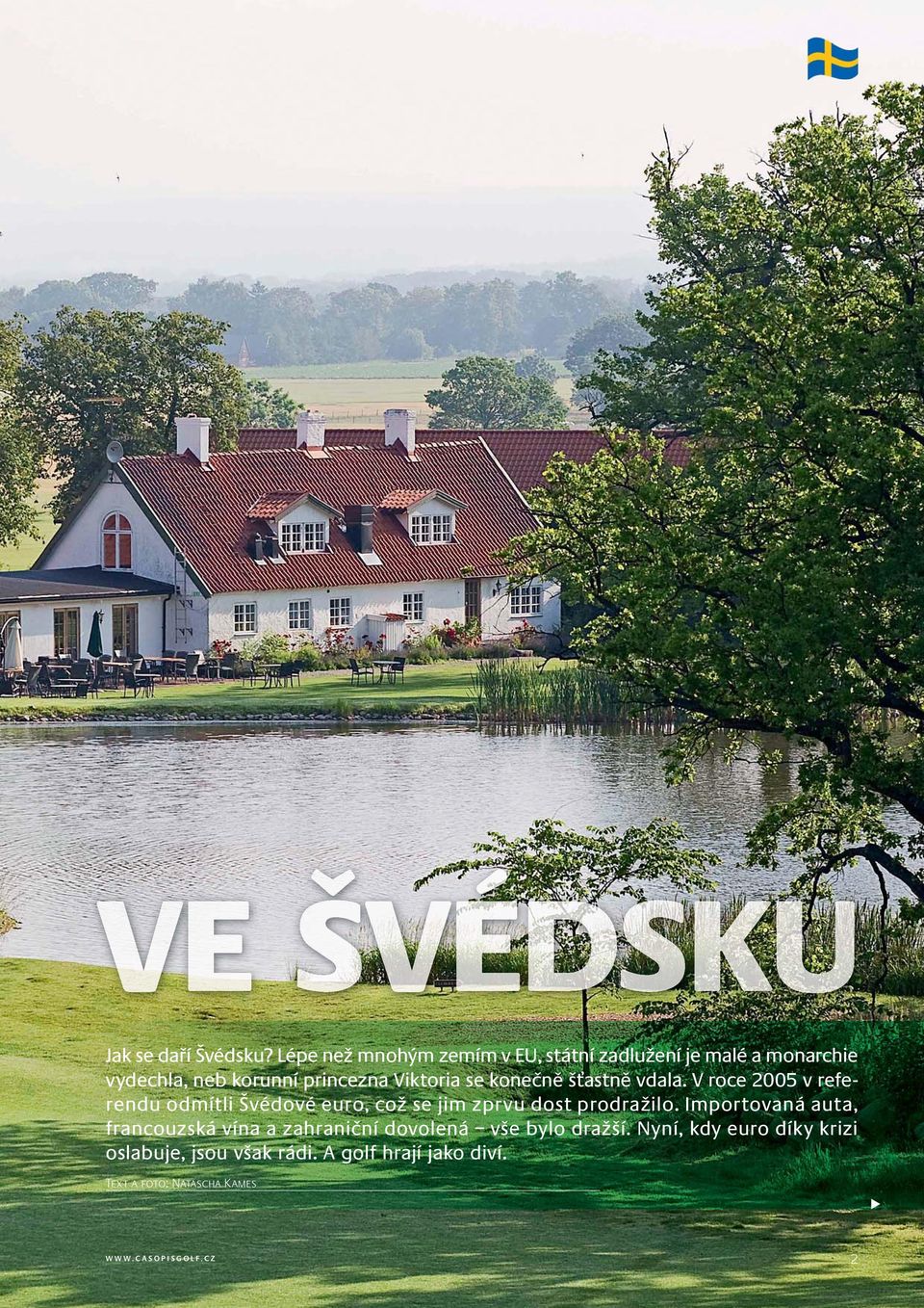 se konečně šťastně vdala. V roce 2005 v referendu odmítli Švédové euro, což se jim zprvu dost prodražilo.