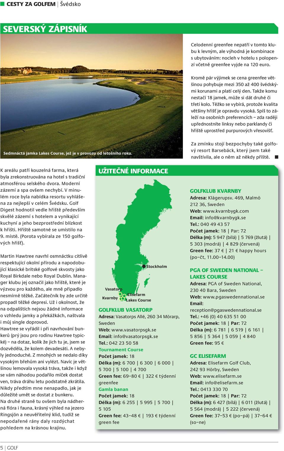 Těžko se vybírá, protože kvalita většiny hřišť je opravdu vysoká. Spíš to záleží na osobních preferencích zda raději upřednostníte linksy nebo parklandy či hřiště uprostřed purpurových vřesovišť.