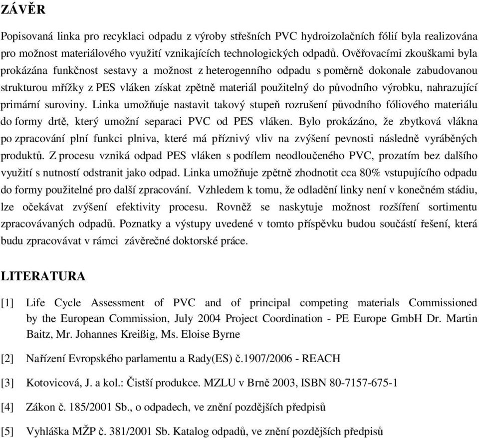 výrobku, nahrazující primární suroviny. Linka umožňuje nastavit takový stupeň rozrušení původního fóliového materiálu do formy drtě, který umožní separaci PVC od PES vláken.