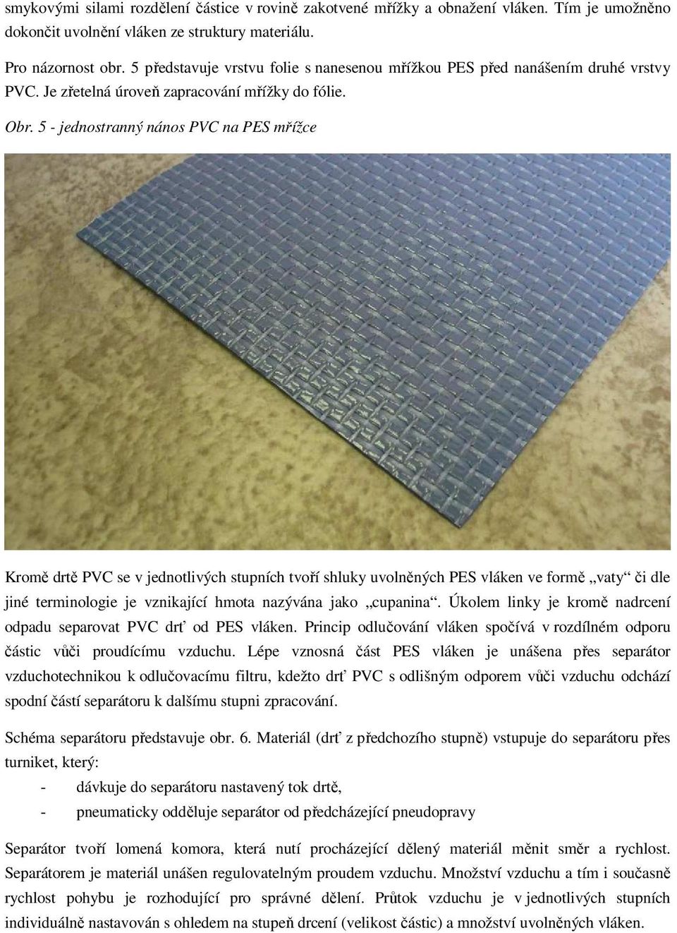 5 - jednostranný nános PVC na PES mřížce Kromě drtě PVC se v jednotlivých stupních tvoří shluky uvolněných PES vláken ve formě vaty či dle jiné terminologie je vznikající hmota nazývána jako cupanina.