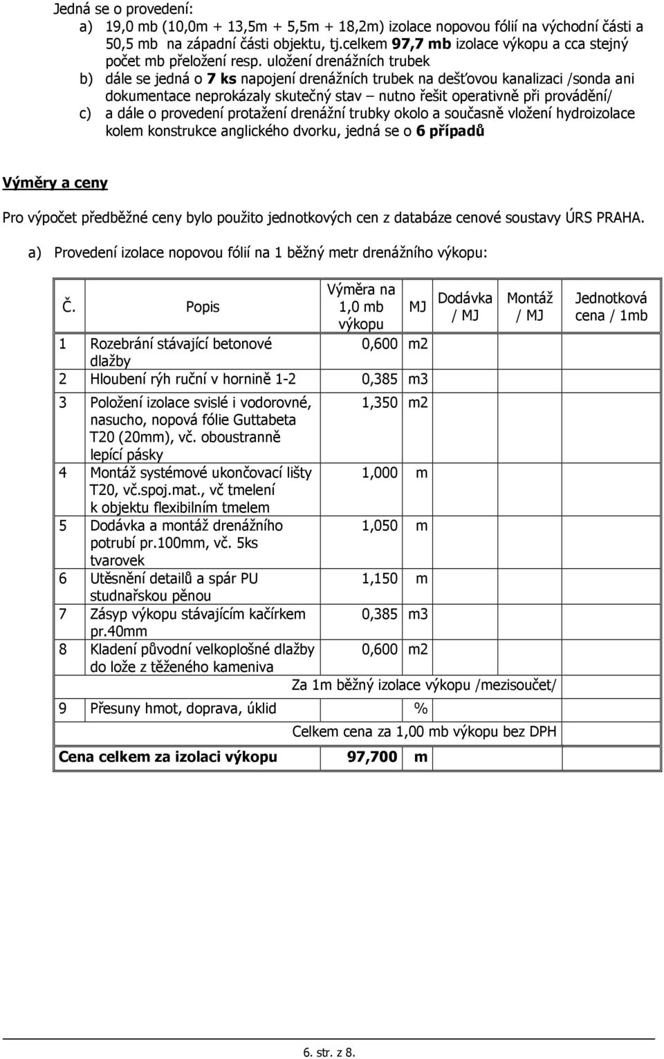 uložení drenážních trubek b) dále se jedná o 7 ks napojení drenážních trubek na dešťovou kanalizaci /sonda ani dokumentace neprokázaly skutečný stav nutno řešit operativně při provádění/ c) a dále o