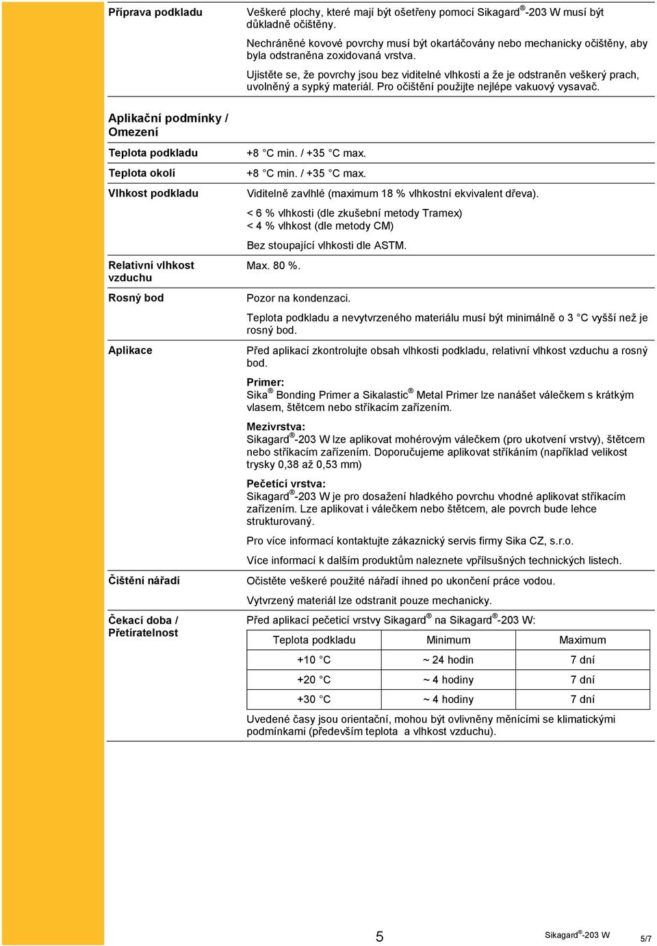 Aplikační podmínky / Omezení Teplota podkladu Teplota okolí Vlhkost podkladu Relativní vlhkost vzduchu Rosný bod Aplikace Čištění nářadí Čekací doba / Přetíratelnost +8 C min. / +35 C max.
