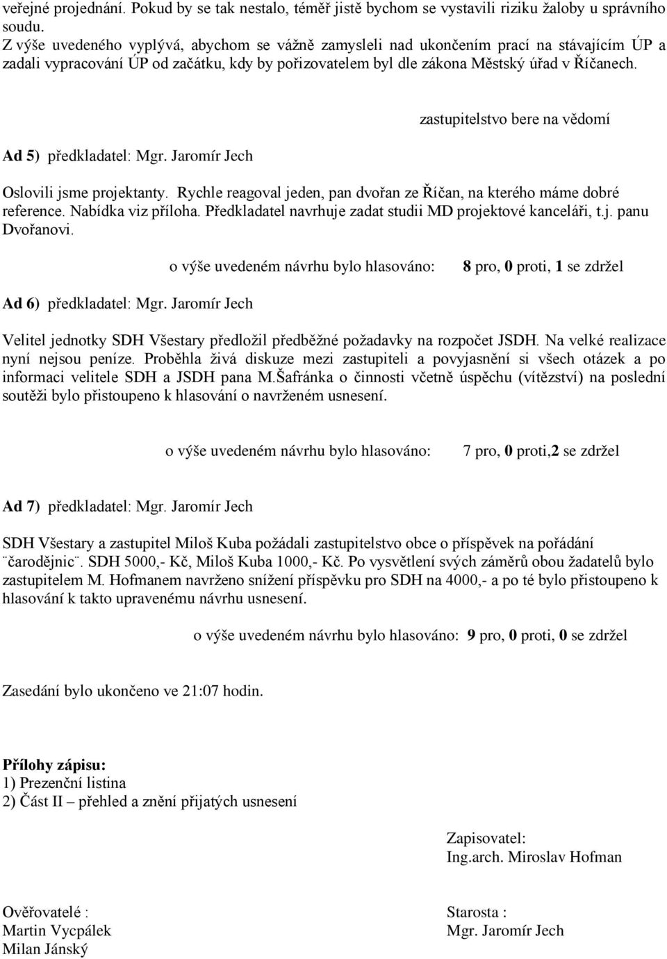 Ad 5) předkladatel: Mgr. Jaromír Jech zastupitelstvo bere na vědomí Oslovili jsme projektanty. Rychle reagoval jeden, pan dvořan ze Říčan, na kterého máme dobré reference. Nabídka viz příloha.