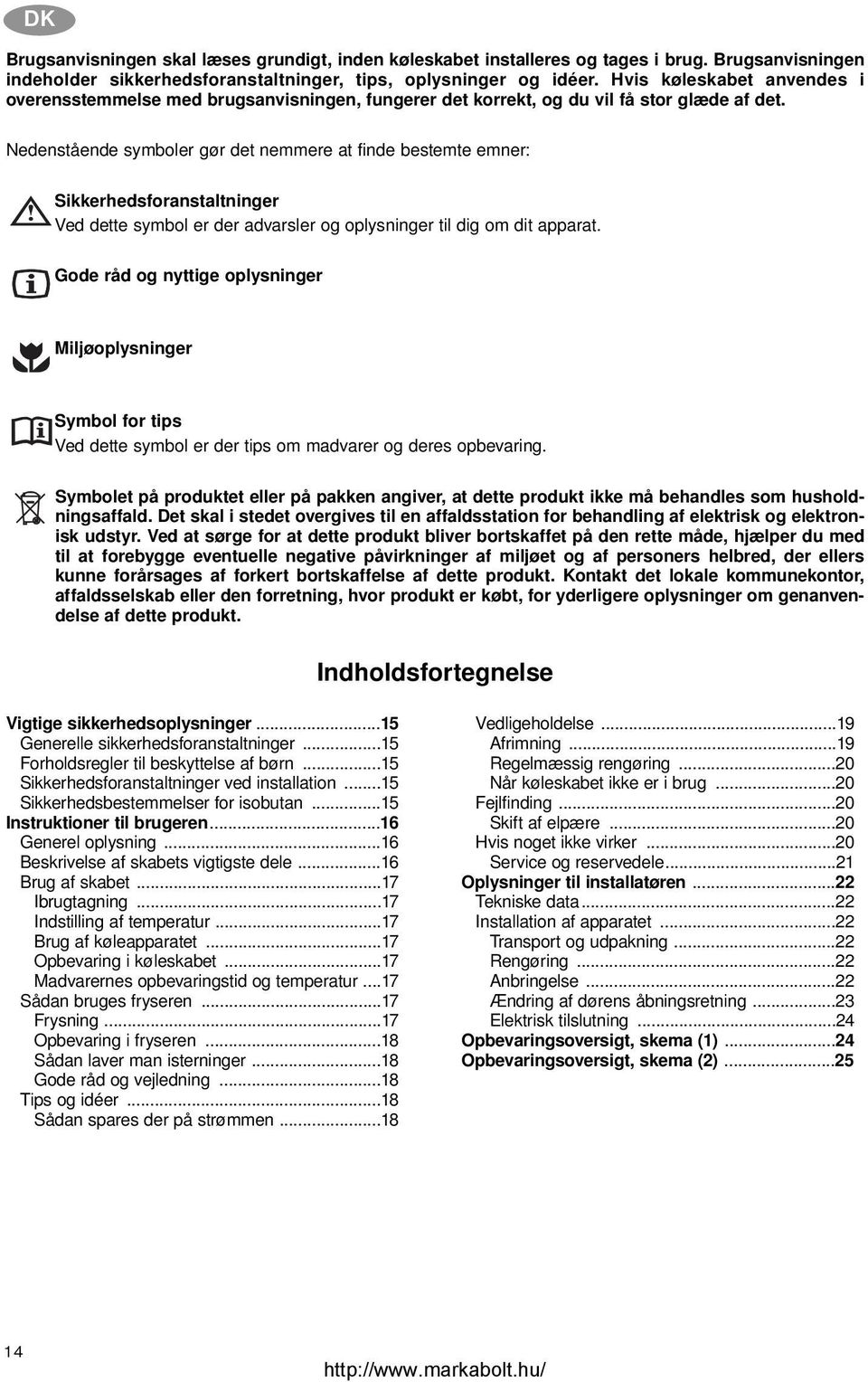 Nedenstående symboler gør det nemmere at finde bestemte emner: Sikkerhedsforanstaltninger Ved dette symbol er der advarsler og oplysninger til dig om dit apparat.