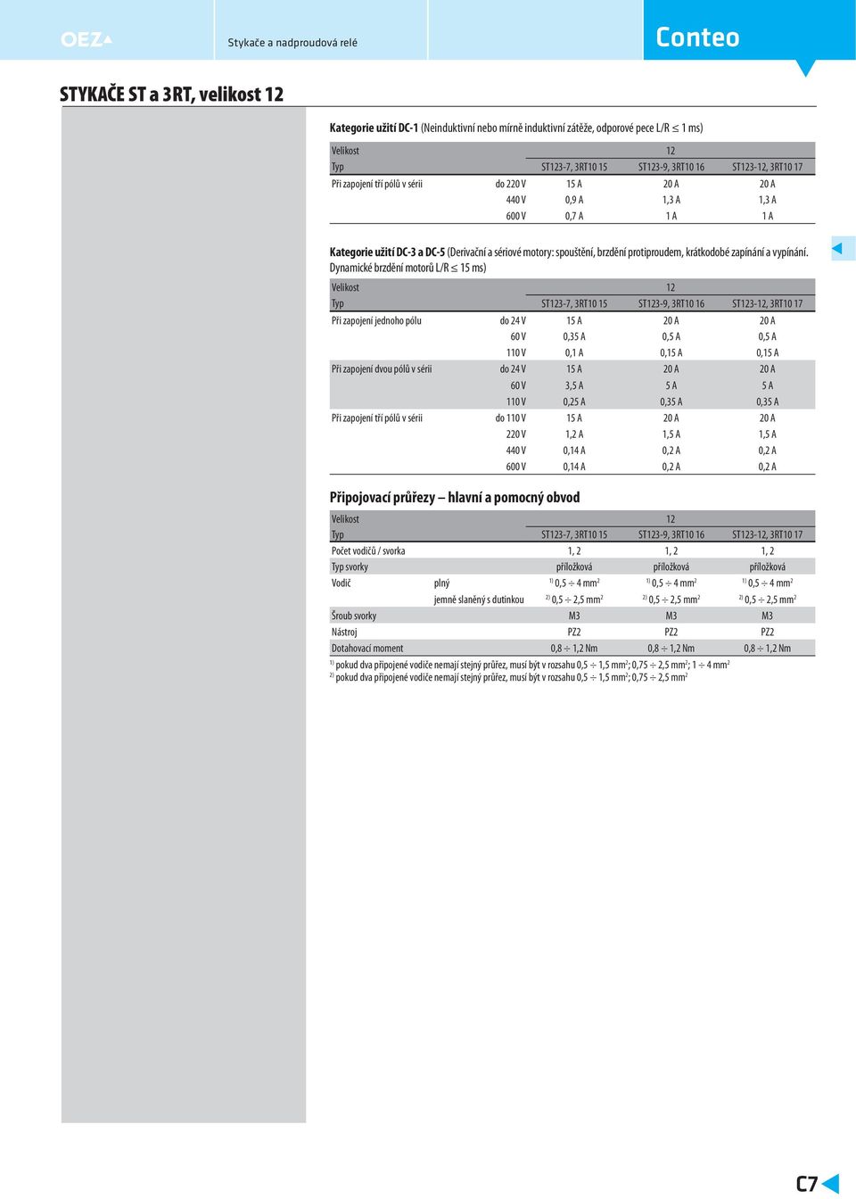 Dynamické brzdění motorů L/R 15 ms) Velikost 1 Typ ST13-7, 3RT 15 ST13-9, 3RT 1 ST13-1, 3RT 17 Při zapojení jednoho pólu do V 15 A 0 A 0 A 0 V 0,35 A 0,5 A 0,5 A 1 V 0,1 A 0,15 A 0,15 A Při zapojení