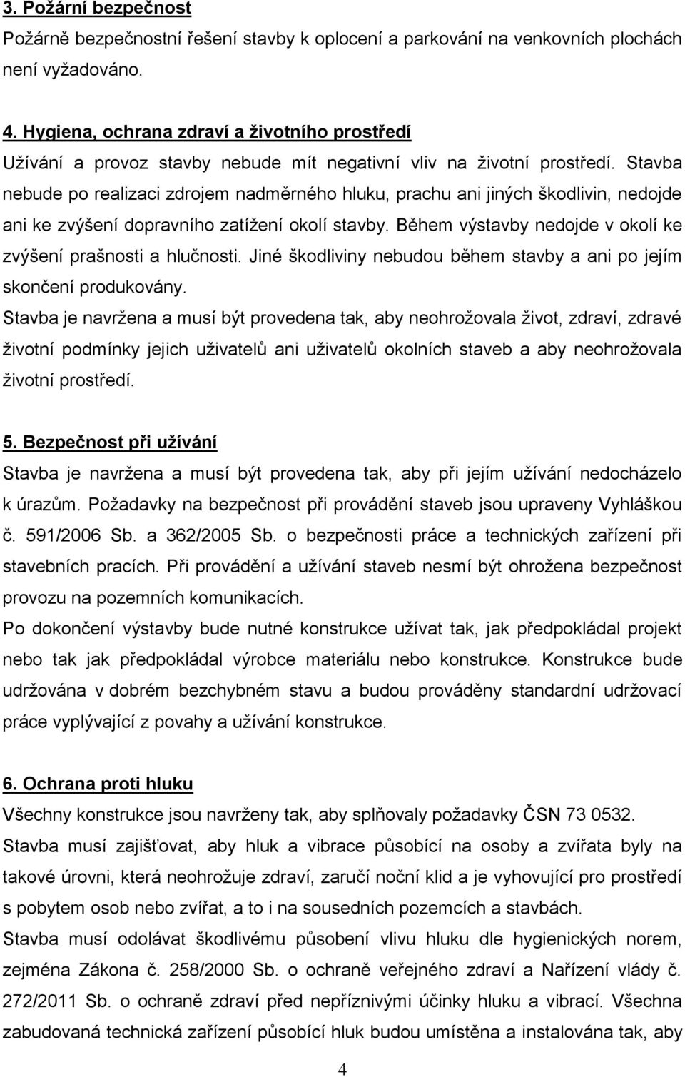 Stavba nebude po realizaci zdrojem nadměrného hluku, prachu ani jiných škodlivin, nedojde ani ke zvýšení dopravního zatížení okolí stavby.
