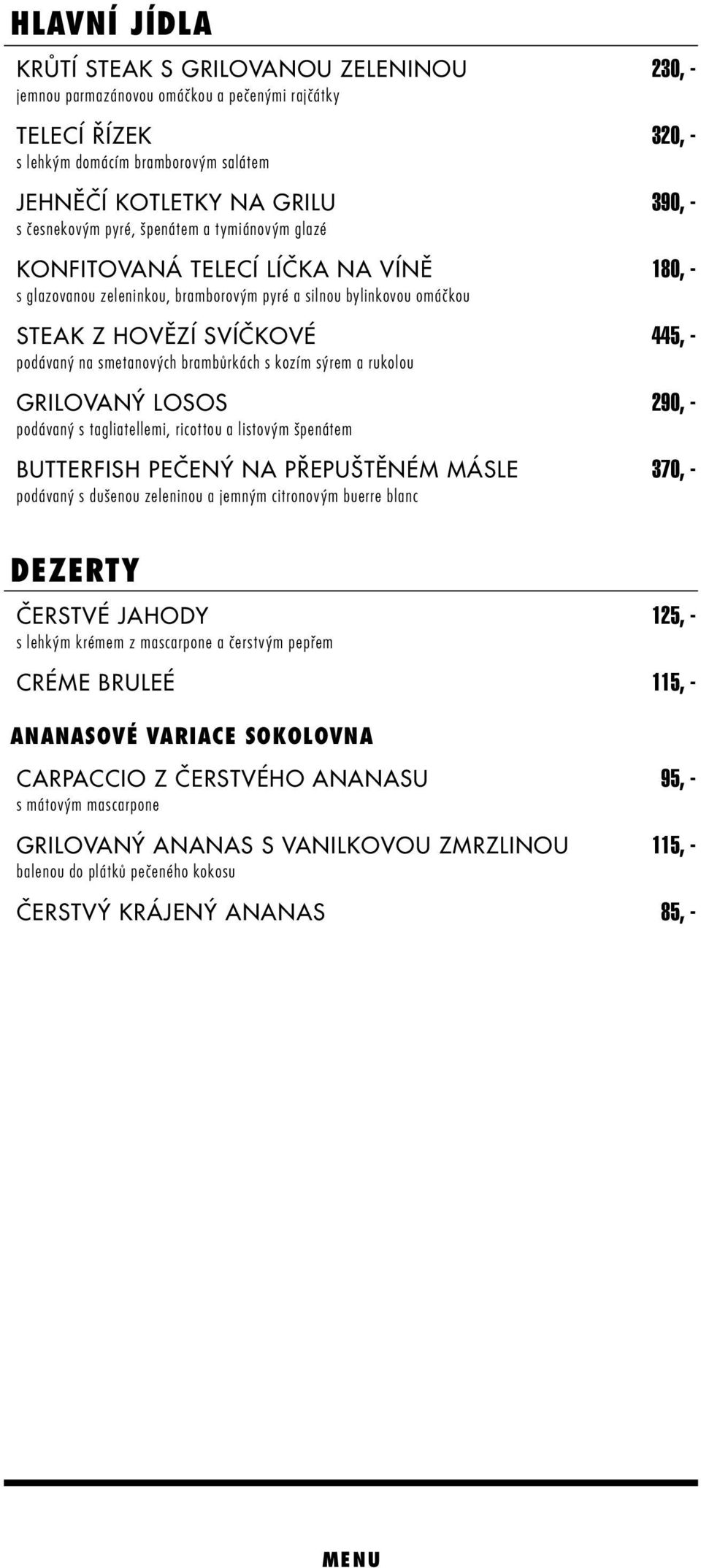 smetanových brambůrkách s kozím sýrem a rukolou Grilovaný losos 290, - podávaný s tagliatellemi, ricottou a listovým špenátem Butterfish pečený na přepuštěném másle 370, - podávaný s dušenou