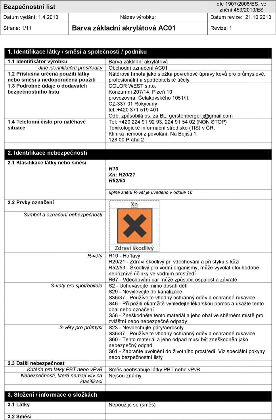 2 Příslušná určená použití látky Nátěrová hmota jako složka povrchové úpravy kovů pro průmyslové, nebo směsi a nedoporučená použití profesionální a spotřebitelské účely. 1.