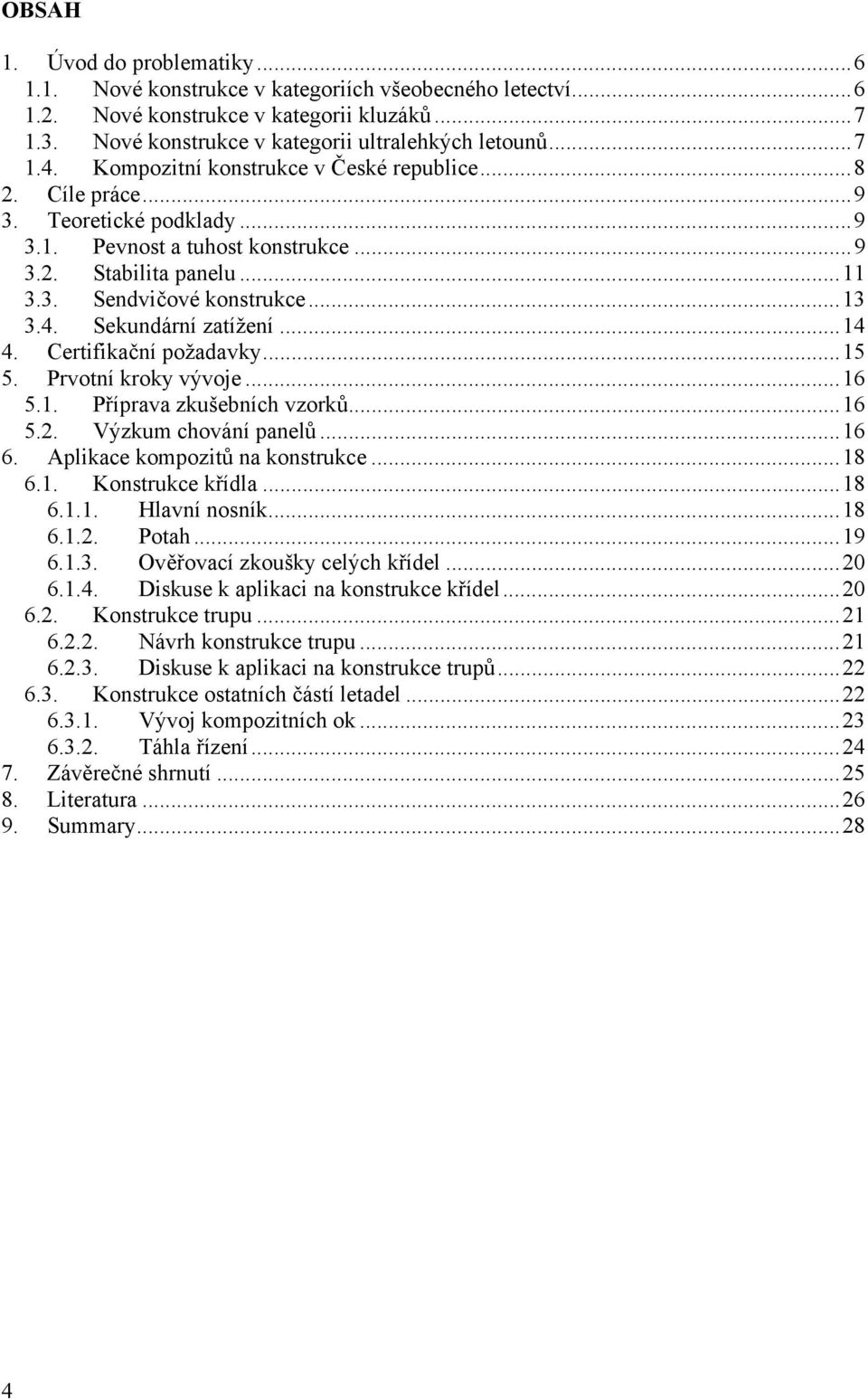 Sekundární zatížení...14 4. Certifikační požadavky...15 5. Prvotní kroky vývoje...16 5.1. Příprava zkušebních vzorků...16 5.. Výzkum chování panelů...16 6. Aplikace kompozitů na konstrukce...18 6.1. Konstrukce křídla.