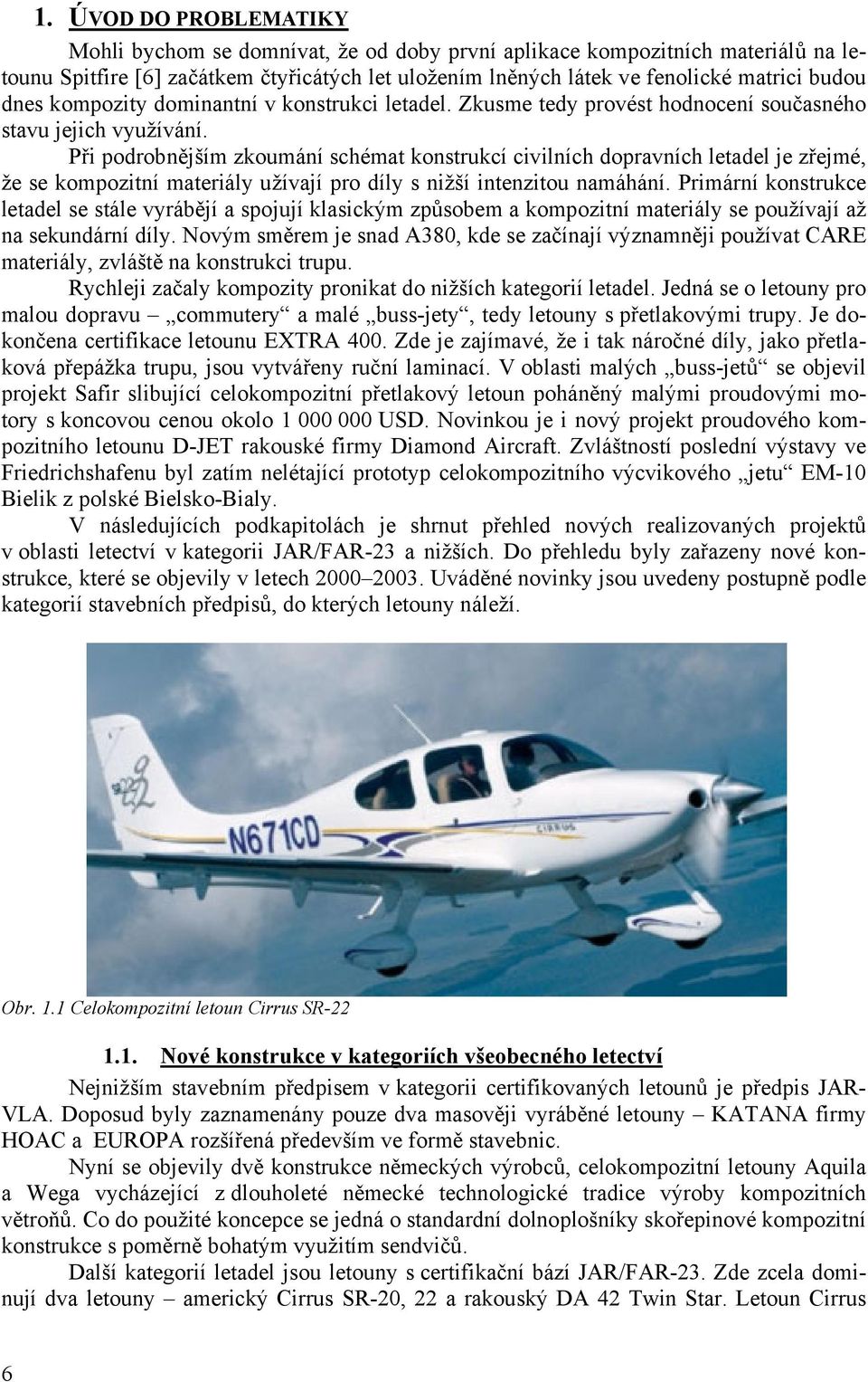 Při podrobnějším zkoumání schémat konstrukcí civilních dopravních letadel je zřejmé, že se kompozitní materiály užívají pro díly s nižší intenzitou namáhání.
