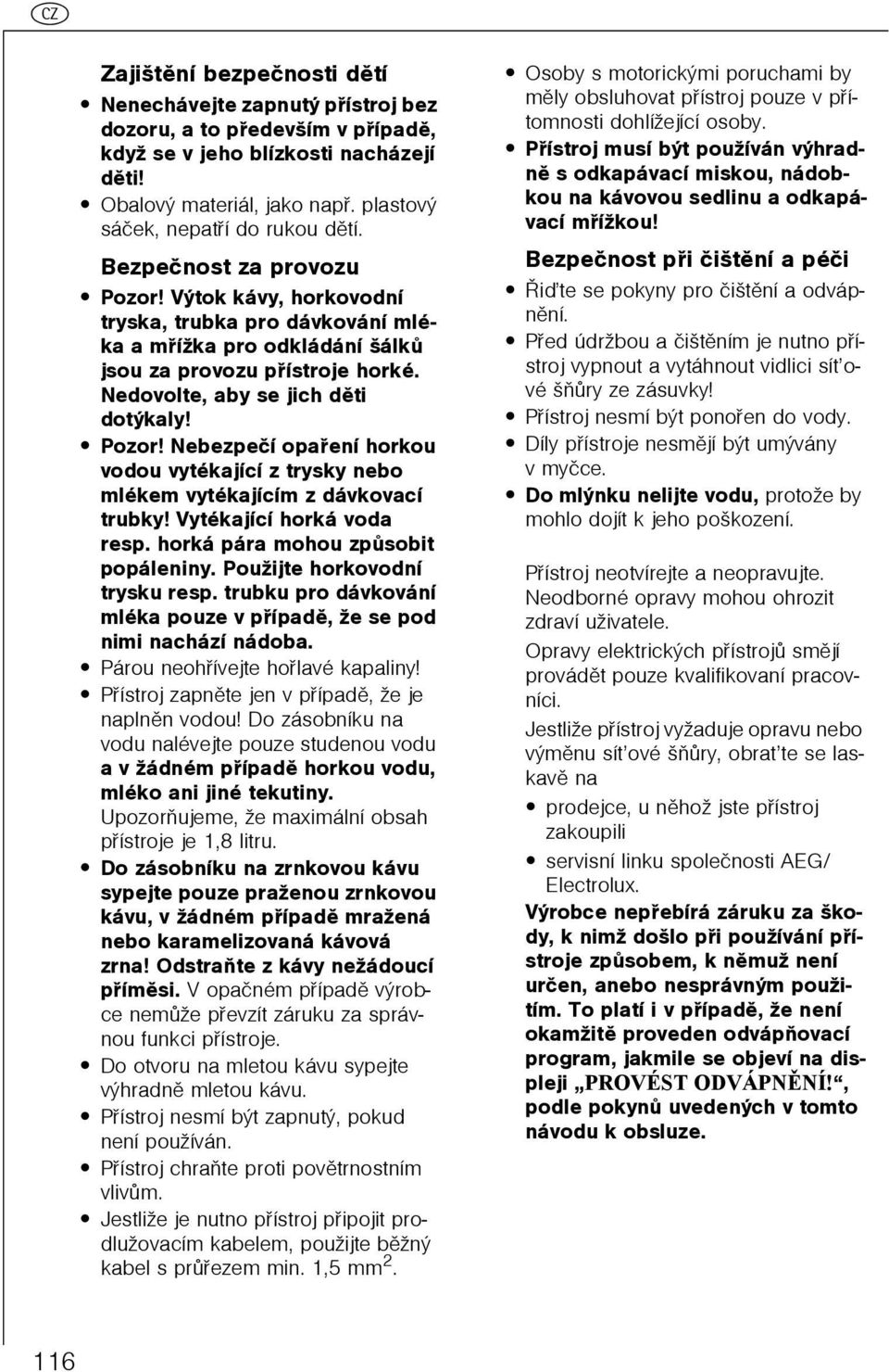 Nedovolte, aby se jich dìti dotýkaly! Pozor! Nebezpeèí opaøení horkou vodou vytékající z trysky nebo mlékem vytékajícím z dávkovací trubky! Vytékající horká voda resp.