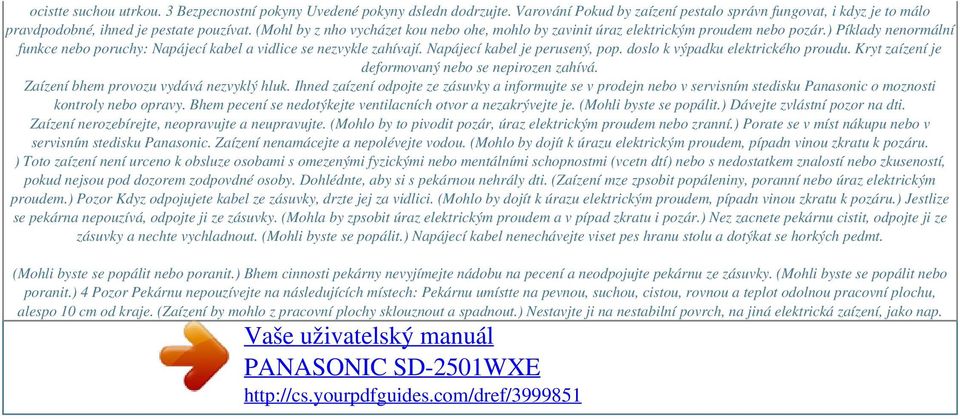 Napájecí kabel je perusený, pop. doslo k výpadku elektrického proudu. Kryt zaízení je deformovaný nebo se nepirozen zahívá. Zaízení bhem provozu vydává nezvyklý hluk.