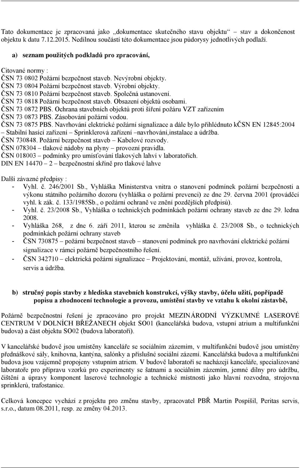 ČSN 73 0810 Požární bezpečnost staveb. Společná ustanovení. ČSN 73 0818 Požární bezpečnost staveb. Obsazení objektů osobami. ČSN 73 0872 PBS.