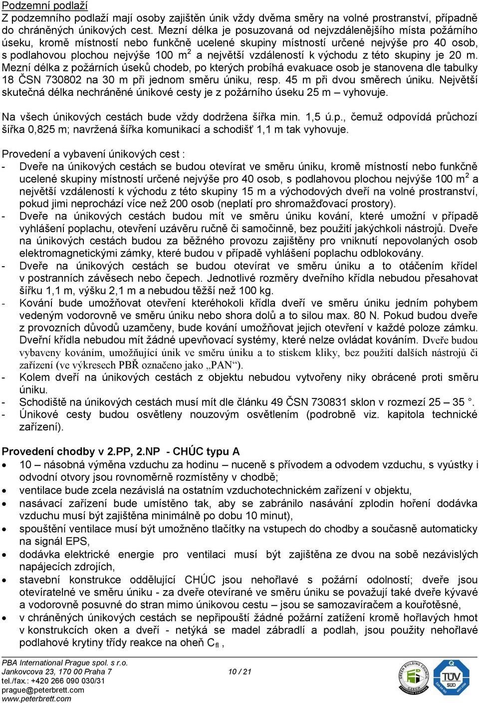 vzdáleností k východu z této skupiny je 20 m. Mezní délka z požárních úseků chodeb, po kterých probíhá evakuace osob je stanovena dle tabulky 18 ČSN 730802 na 30 m při jednom směru úniku, resp.