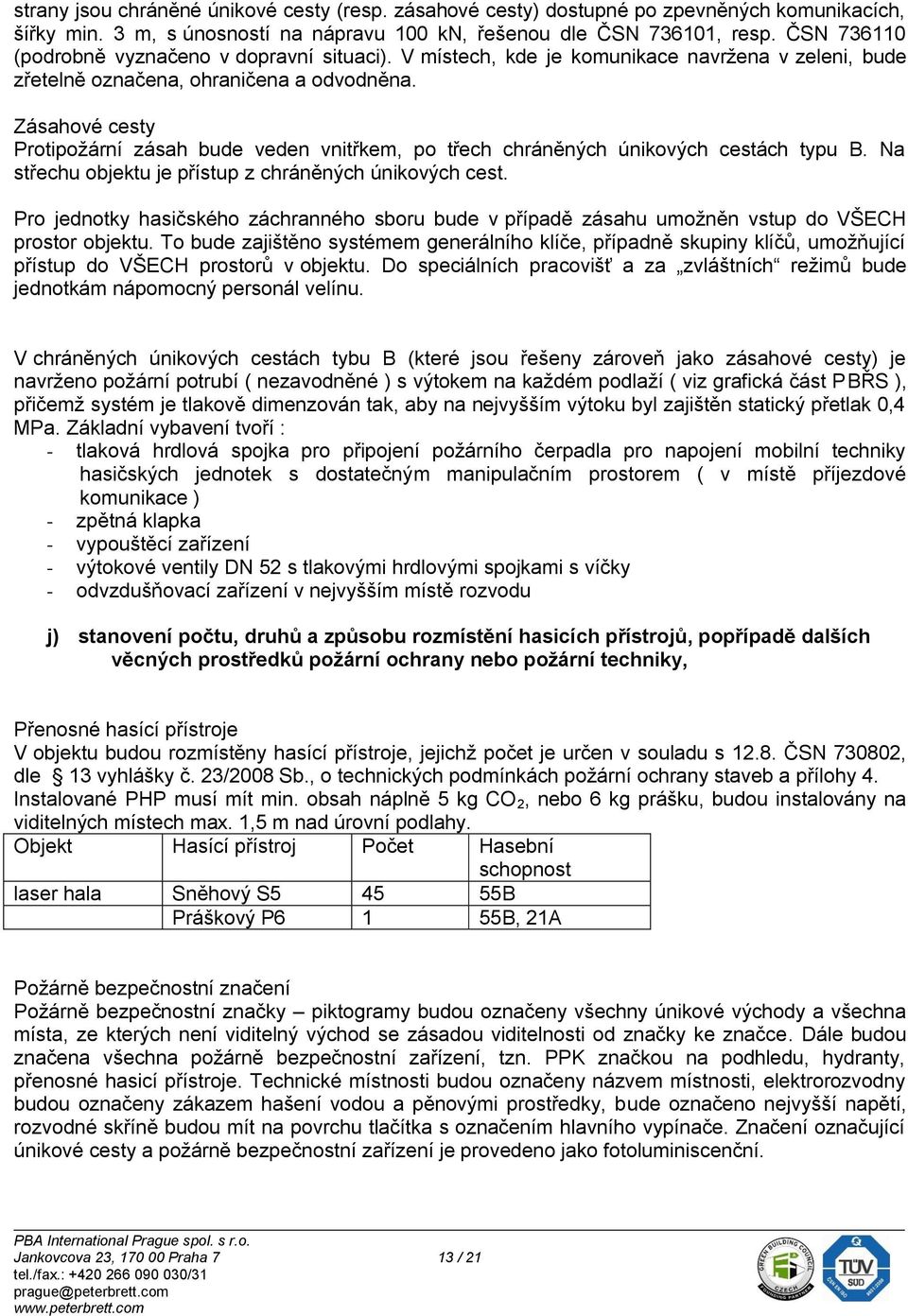 Zásahové cesty Protipožární zásah bude veden vnitřkem, po třech chráněných únikových cestách typu B. Na střechu objektu je přístup z chráněných únikových cest.