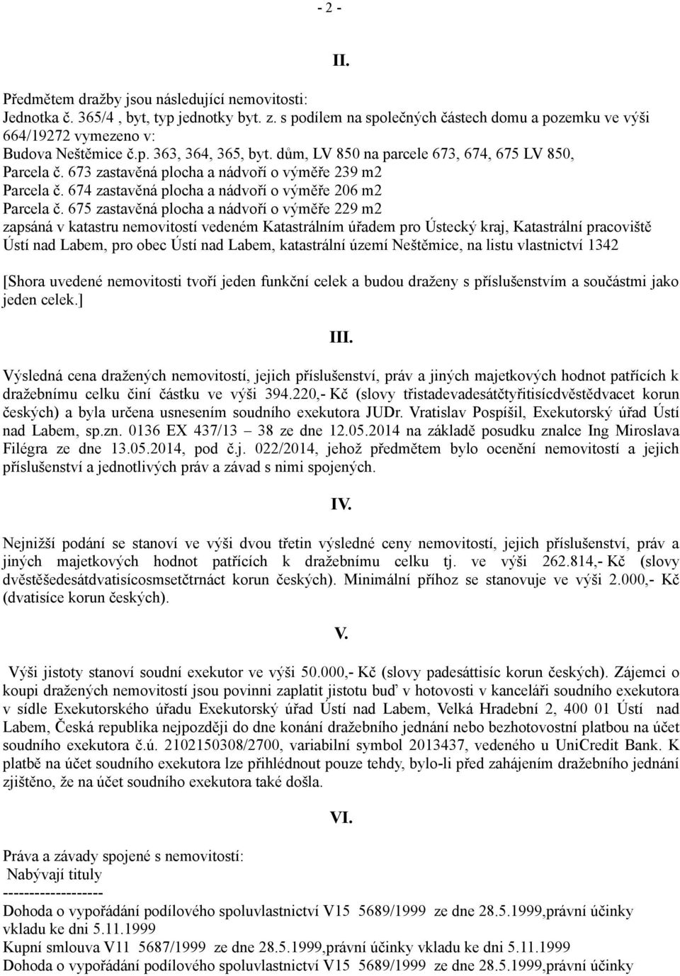 675 zastavěná plocha a nádvoří o výměře 229 m2 zapsáná v katastru nemovitostí vedeném Katastrálním úřadem pro Ústecký kraj, Katastrální pracoviště Ústí nad Labem, pro obec Ústí nad Labem, katastrální