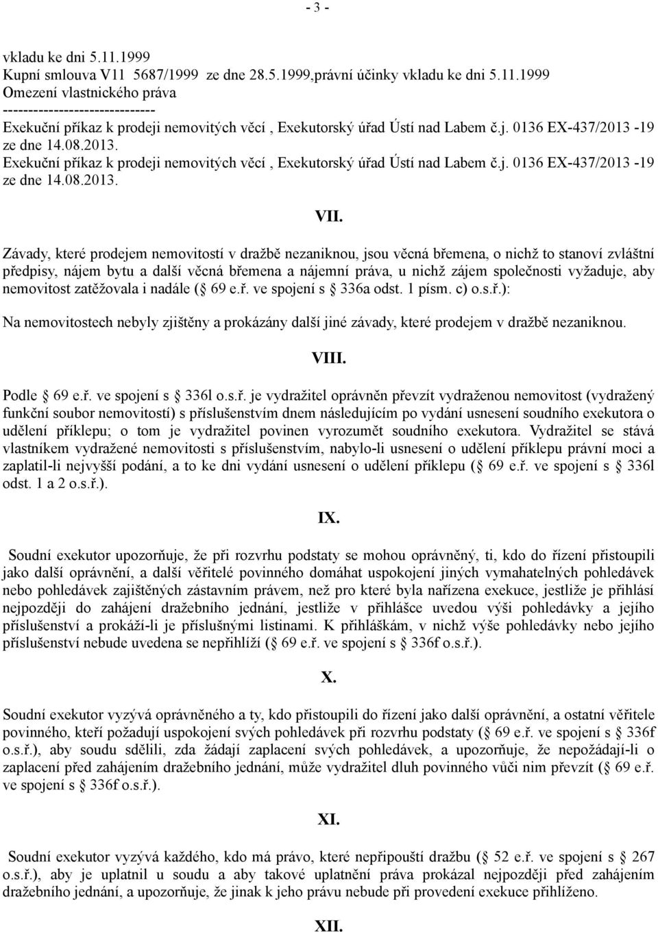 Závady, které prodejem nemovitostí v dražbě nezaniknou, jsou věcná břemena, o nichž to stanoví zvláštní předpisy, nájem bytu a další věcná břemena a nájemní práva, u nichž zájem společnosti vyžaduje,