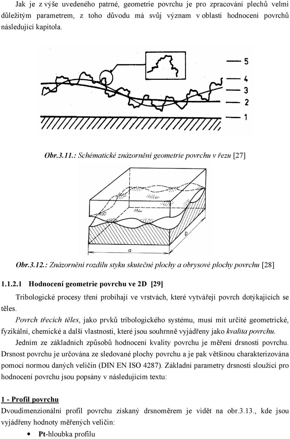 Povrch třecích těles, jako prvků tribologického systému, musí mít určité geometrické, fyzikální, chemické a další vlastnosti, které jsou souhrnně vyjádřeny jako kvalita povrchu.