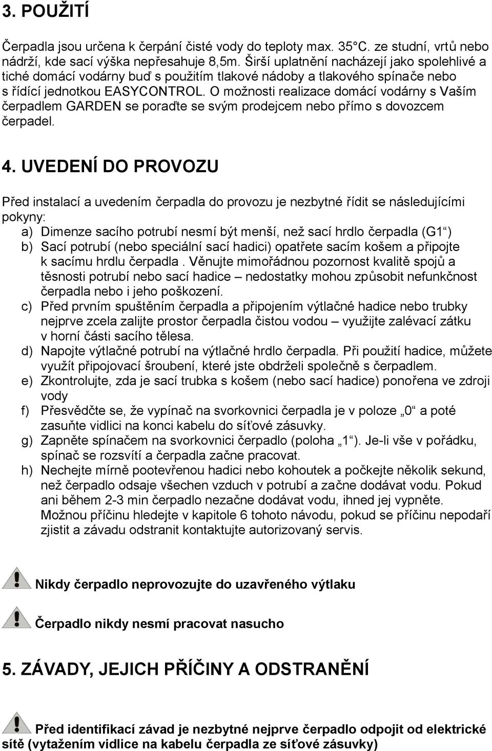 O možnosti realizace domácí vodárny s Vaším čerpadlem GARDEN se poraďte se svým prodejcem nebo přímo s dovozcem čerpadel. 4.