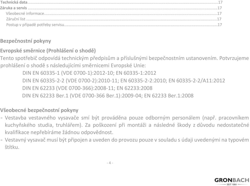 Potvrzujeme prohlášení o shodě s následujícími směrnicemi Evropské Unie: DIN EN 60335-1 (VDE 0700-1):2012-10; EN 60335-1:2012 DIN EN 60335-2-2 (VDE 0700-2):2010-11; EN 60335-2-2:2010; EN