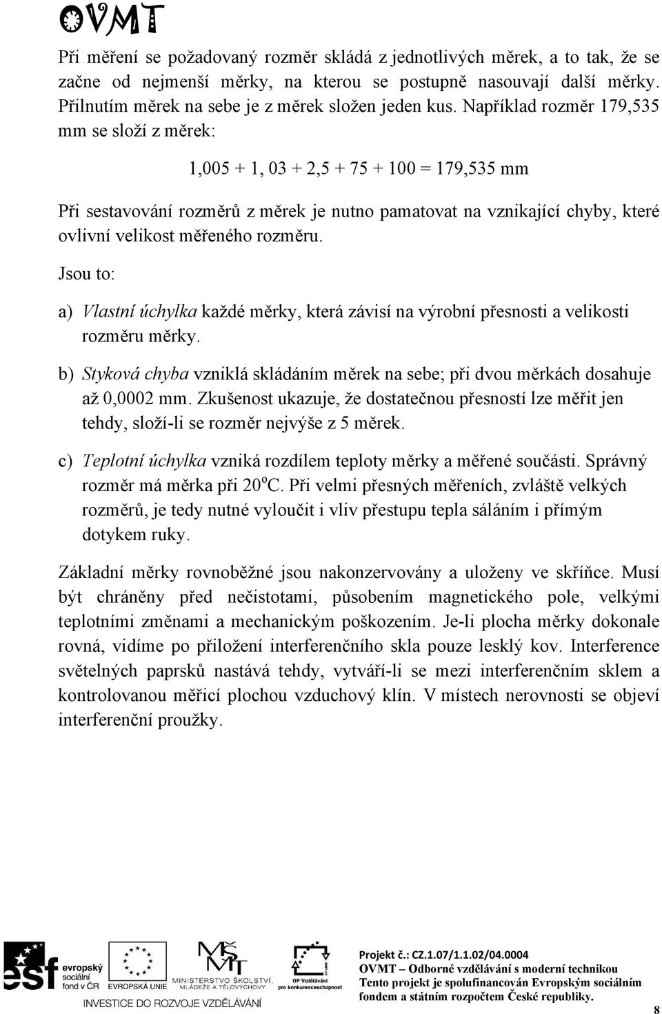 rozměru. Jsou to: a) Vlastní úchylka každé měrky, která závisí na výrobní přesnosti a velikosti rozměru měrky. b) Styková chyba vzniklá skládáním měrek na sebe; při dvou měrkách dosahuje až 0,0002 mm.