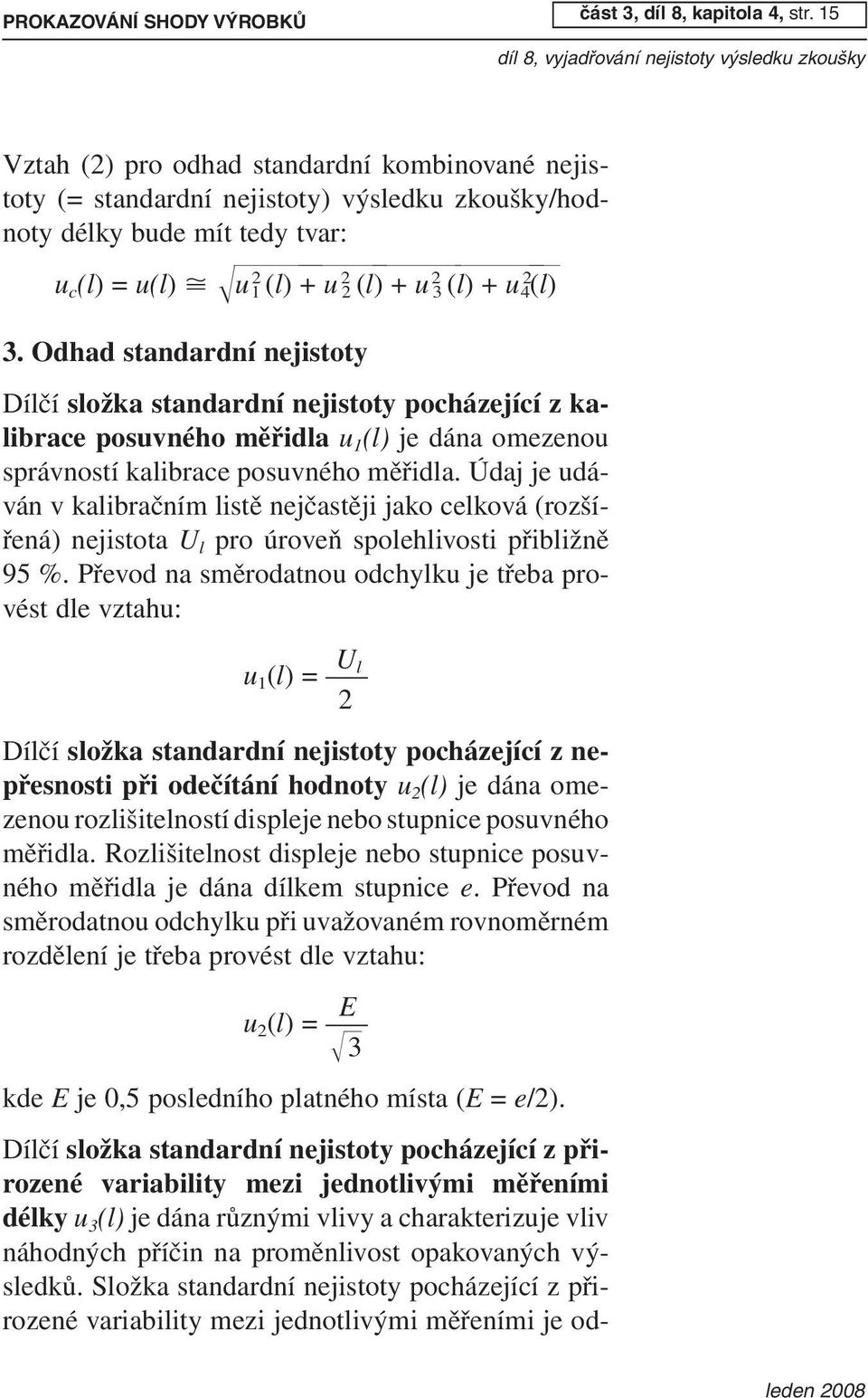 15 Vztah (2) pro odhad standardní kombinované nejistoty (= standardní nejistoty) výsledku zkoušky/hodnoty délky bude mít tedy tvar: u c (l) = u(l) u 2 1 (l) + u 2 2 (l ) + u 2 3 ( l) + u 2 4 (l) 3.