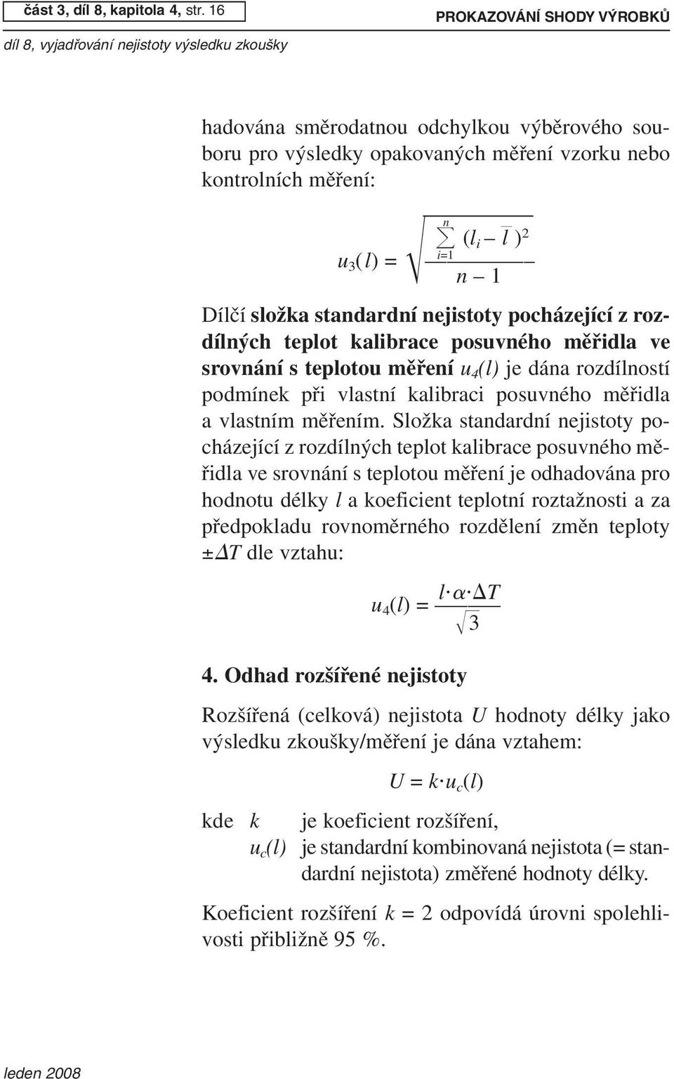 nejistoty pocházející z rozdílných teplot kalibrace posuvného měřidla ve srovnání s teplotou měření u 4 (l) je dána rozdílností podmínek při vlastní kalibraci posuvného měřidla a vlastním měřením.