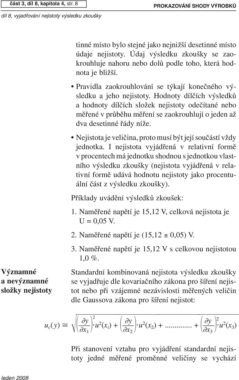 Hodnoty dílčích výsledků a hodnoty dílčích složek nejistoty odečítané nebo měřené v průběhu měření se zaokrouhlují o jeden až dva desetinné řády níže.