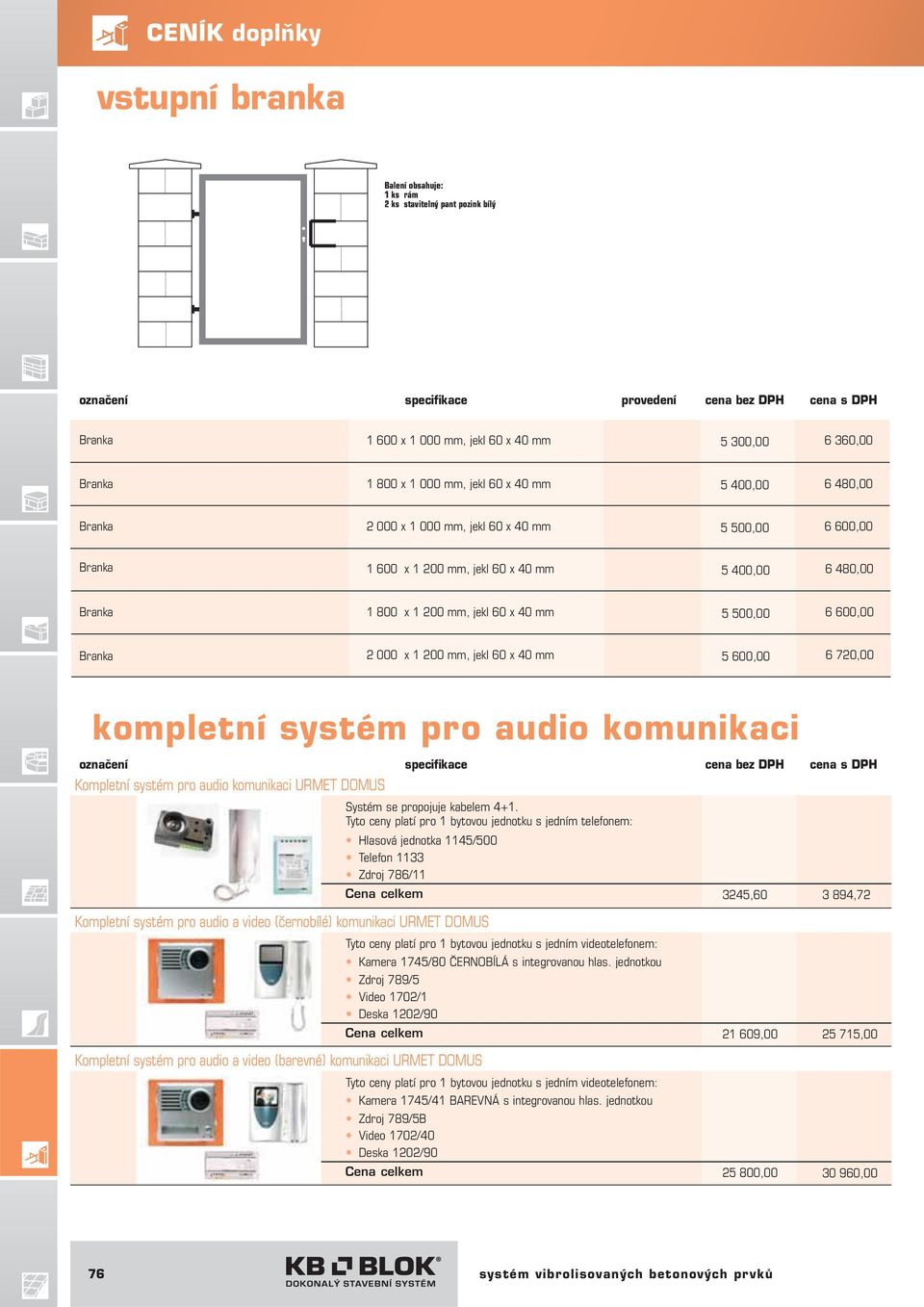 1 200 mm, jekl 60 x 40 mm 5 600,00 6 720,00 kompletní systém pro audio komunikaci označení specifikace cena bez DPH cena s DPH Kompletní systém pro audio komunikaci URMET DOMUS Kompletní systém pro