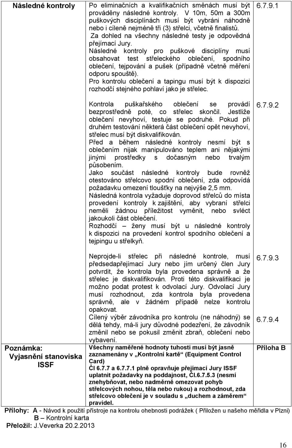Následné kontroly pro puškové disciplíny musí obsahovat test střeleckého oblečení, spodního oblečení, tejpování a pušek (případně včetně měření odporu spouště).