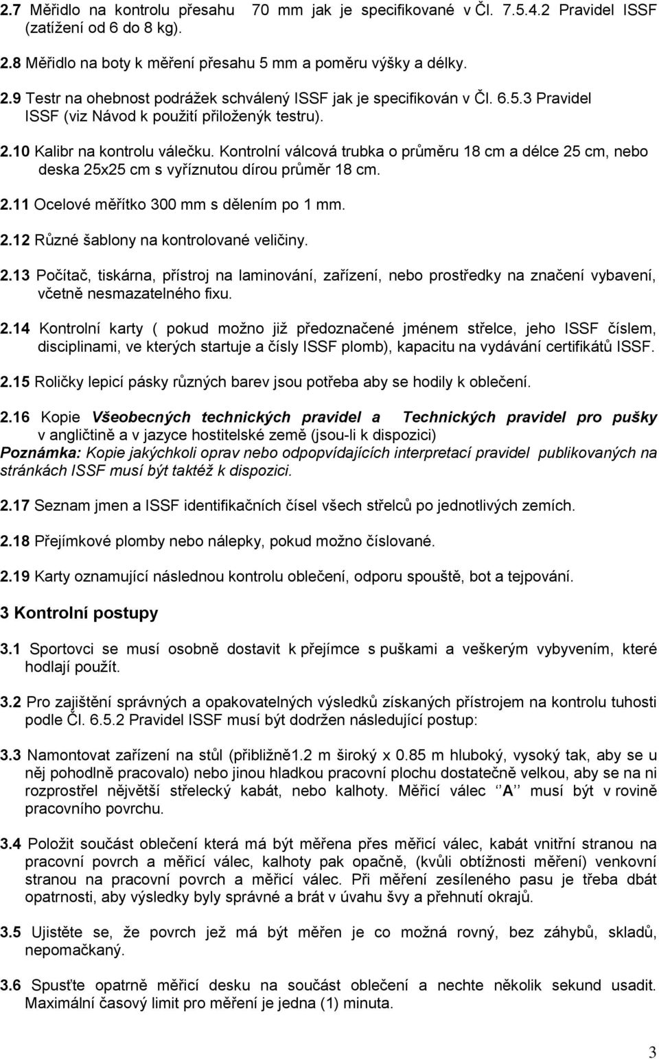 Kontrolní válcová trubka o průměru 18 cm a délce 25 cm, nebo deska 25x25 cm s vyříznutou dírou průměr 18 cm. 2.11 Ocelové měřítko 300 mm s dělením po 1 mm. 2.12 Různé šablony na kontrolované veličiny.