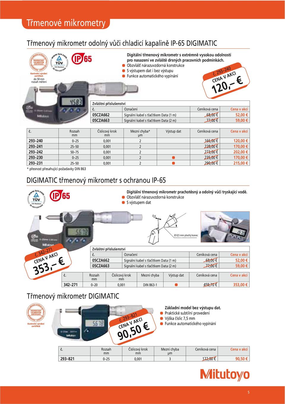 Označení 05CZA662 Signální kabel s tlačítkem Data (1 m) 68,00 52,00 05CZA663 Signální kabel s tlačítkem Data (2 m) 77,00 59,00 Číslicový krok * Výstup dat 293 240 0 25 0,001 2 166,00 120,00 293 241