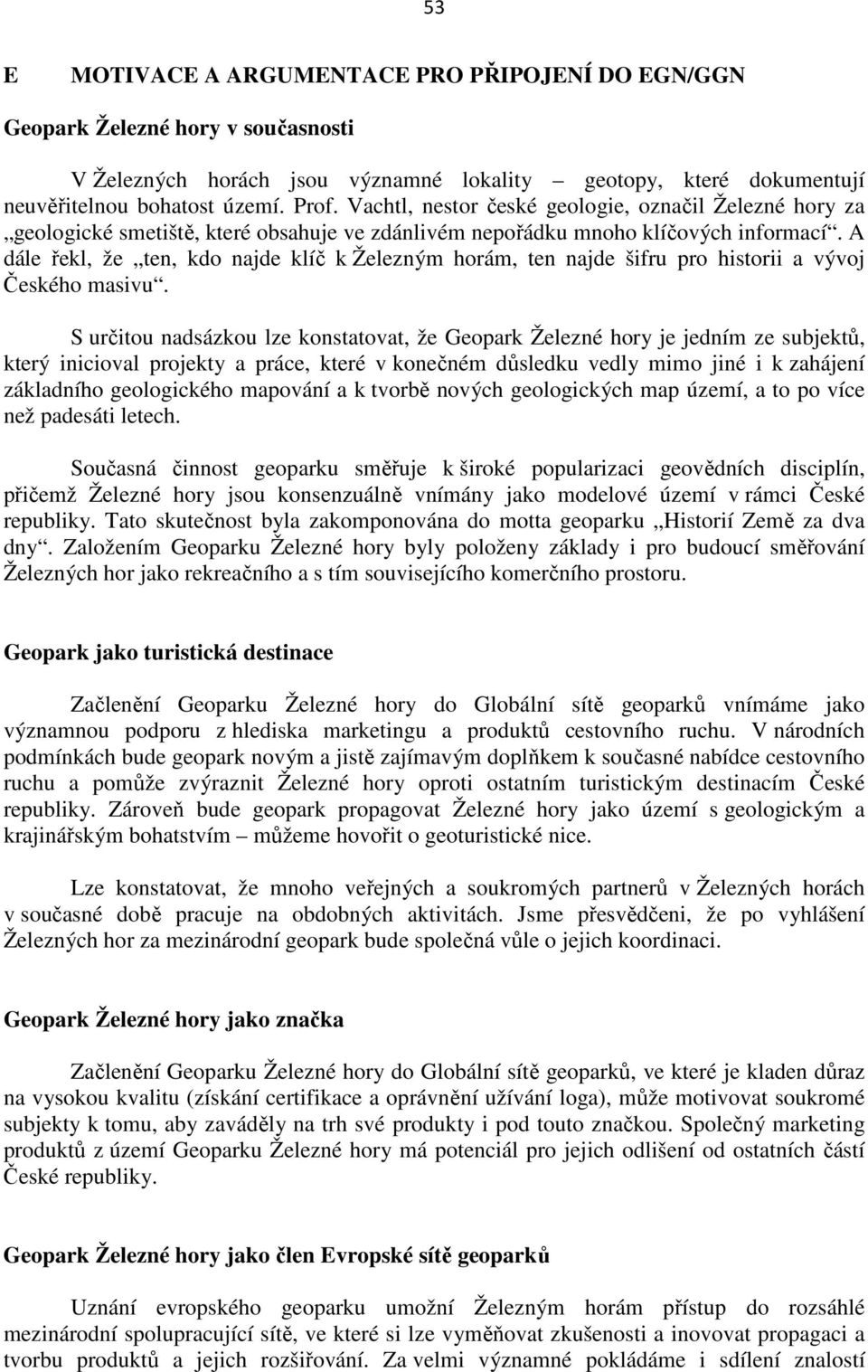 A dále řekl, že ten, kdo najde klíč k Železným horám, ten najde šifru pro historii a vývoj Českého masivu.