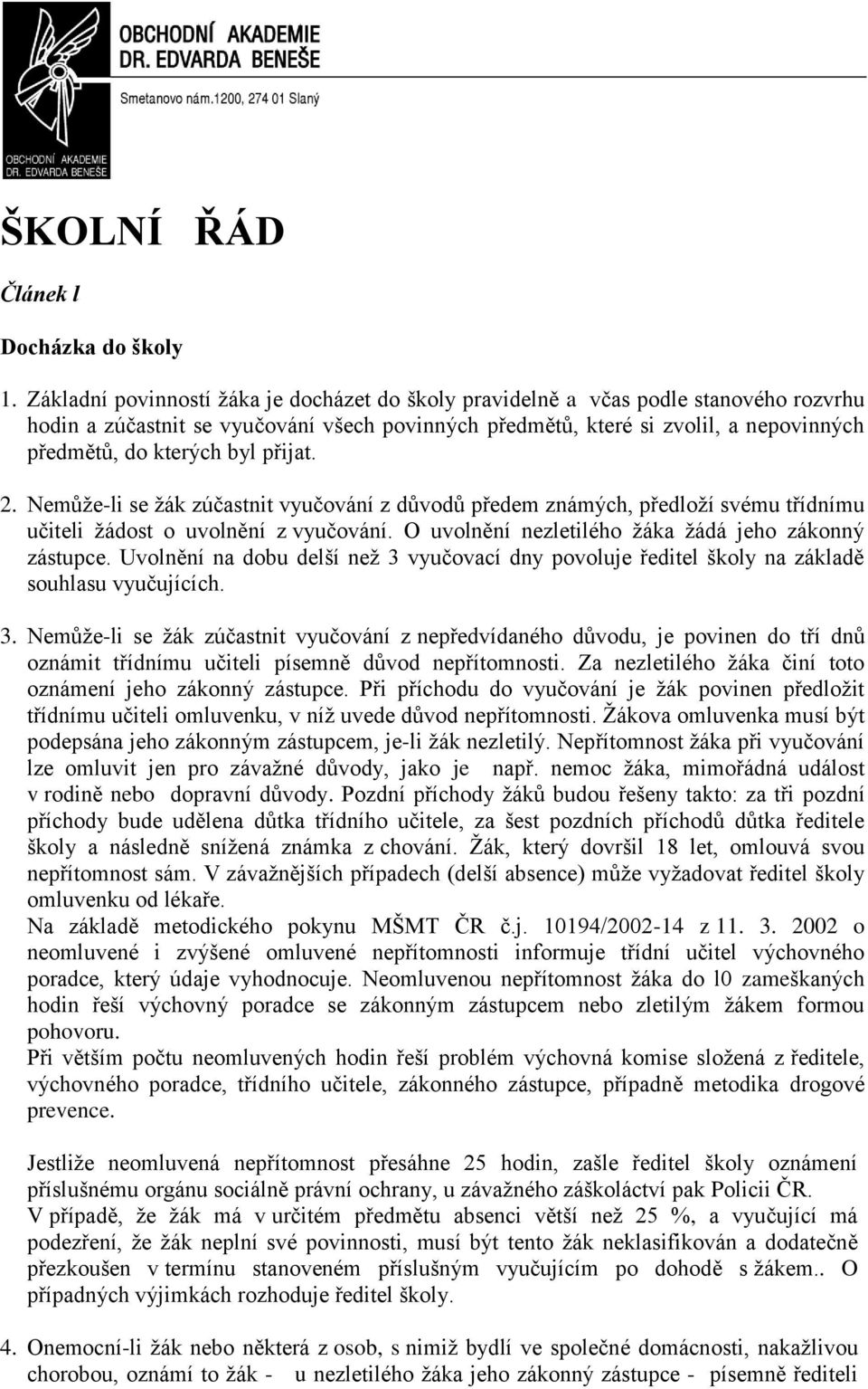 byl přijat. 2. Nemůţe-li se ţák zúčastnit vyučování z důvodů předem známých, předloţí svému třídnímu učiteli ţádost o uvolnění z vyučování. O uvolnění nezletilého ţáka ţádá jeho zákonný zástupce.