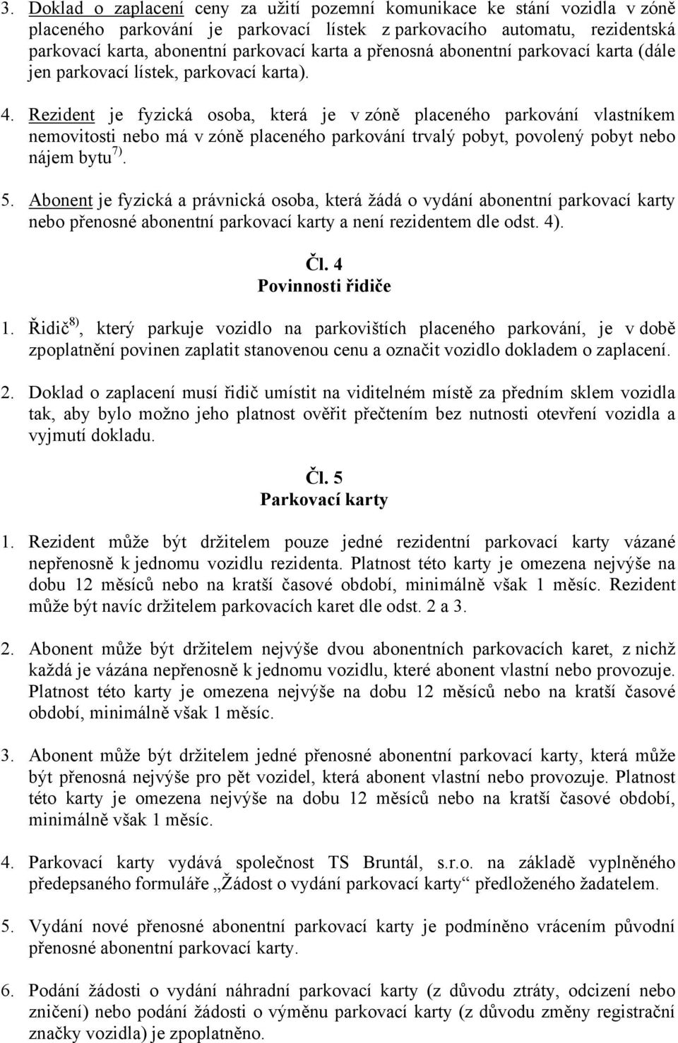 Rezident je fyzická osoba, která je v zóně placeného parkování vlastníkem nemovitosti nebo má v zóně placeného parkování trvalý pobyt, povolený pobyt nebo nájem bytu 7). 5.