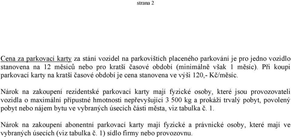 Nárok na zakoupení rezidentské parkovací karty mají fyzické osoby, které jsou provozovateli vozidla o maximální přípustné hmotnosti nepřevyšující 3 500 kg a prokáží trvalý