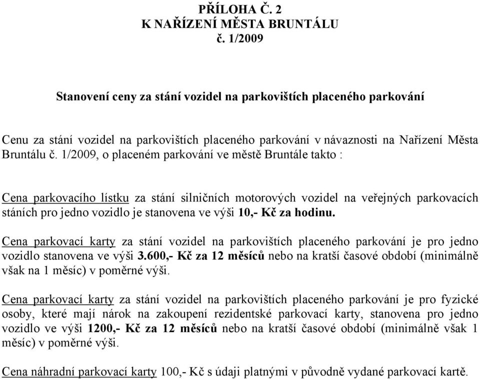 1/2009, o placeném parkování ve městě Bruntále takto : Cena parkovacího lístku za stání silničních motorových vozidel na veřejných parkovacích stáních pro jedno vozidlo je stanovena ve výši 10,- Kč