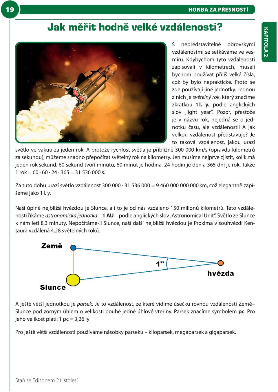 Jednou z nich je světelný rok, který značíme zkratkou 1 l. y. podle anglických slov light year. Pozor, přestože je v názvu rok, nejedná se o jednotku času, ale vzdálenosti!