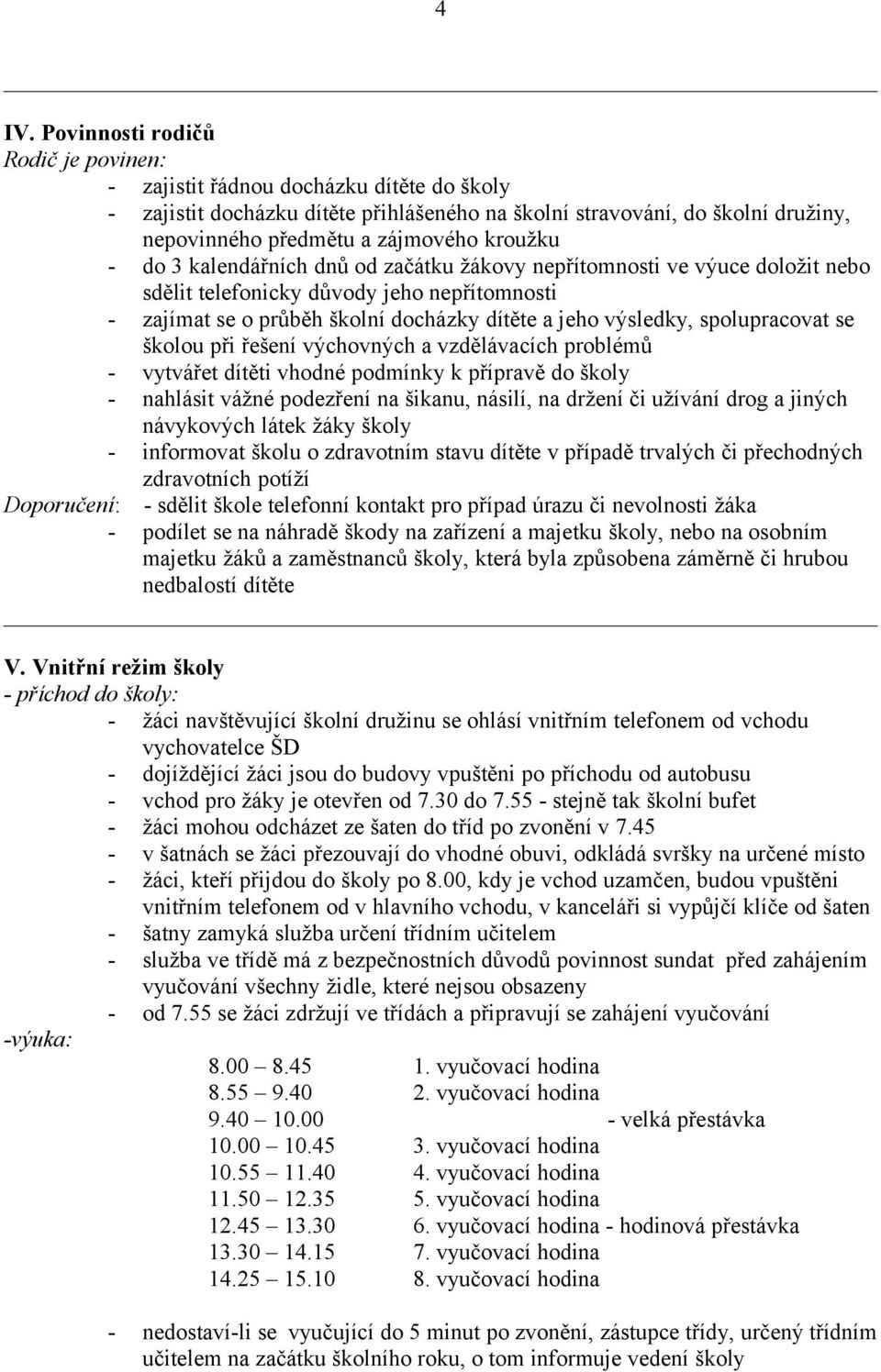 spolupracovat se školou při řešení výchovných a vzdělávacích problémů - vytvářet dítěti vhodné podmínky k přípravě do školy - nahlásit vážné podezření na šikanu, násilí, na držení či užívání drog a