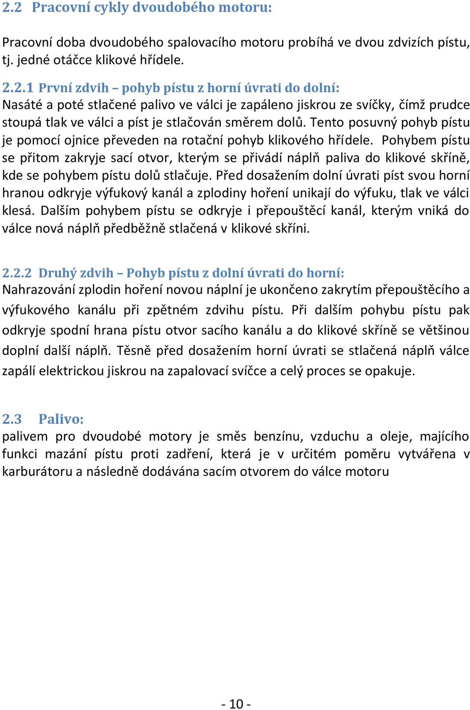 Pohybem pístu se přitom zakryje sací otvor, kterým se přivádí náplň paliva do klikové skříně, kde se pohybem pístu dolů stlačuje.