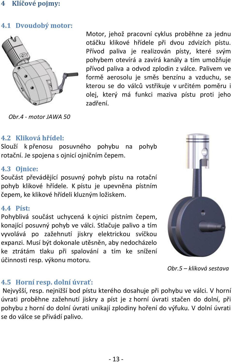 Palivem ve formě aerosolu je směs benzínu a vzduchu, se kterou se do válců vstřikuje v určitém poměru i olej, který má funkci maziva pístu proti jeho zadření. Obr.4 - motor JAWA 50 4.