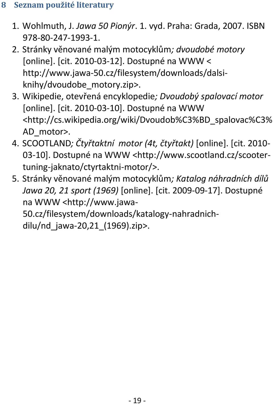 Dostupné na WWW <http://cs.wikipedia.org/wiki/dvoudob%c3%bd_spalovac%c3% AD_motor>. 4. SCOOTLAND; Čtyřtaktní motor (4t, čtyřtakt) [online]. [cit. 2010-03-10]. Dostupné na WWW <http://www.scootland.