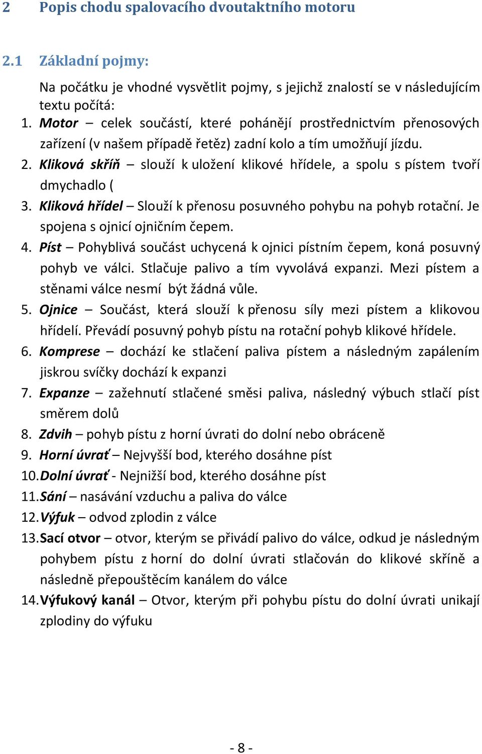 Kliková skříň slouží k uložení klikové hřídele, a spolu s pístem tvoří dmychadlo ( 3. Kliková hřídel Slouží k přenosu posuvného pohybu na pohyb rotační. Je spojena s ojnicí ojničním čepem. 4.